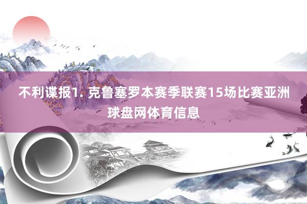 不利谍报　　1. 克鲁塞罗本赛季联赛15场比赛亚洲球盘网体育信息