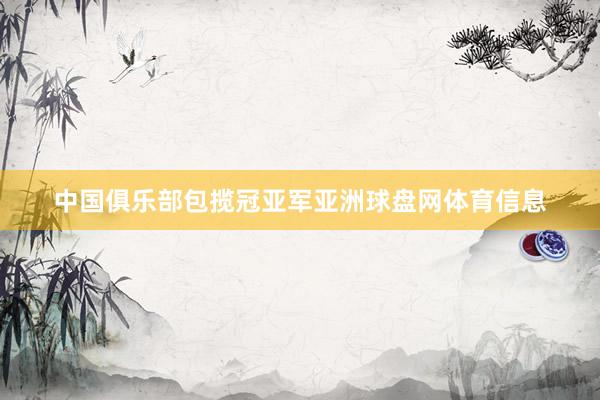 中国俱乐部包揽冠亚军亚洲球盘网体育信息
