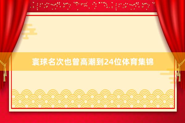 寰球名次也曾高潮到24位体育集锦