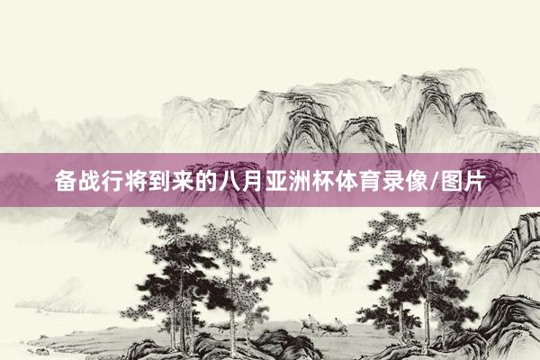 备战行将到来的八月亚洲杯体育录像/图片