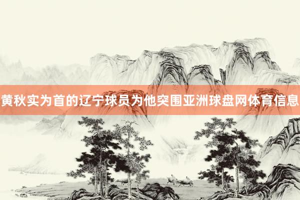 黄秋实为首的辽宁球员为他突围亚洲球盘网体育信息