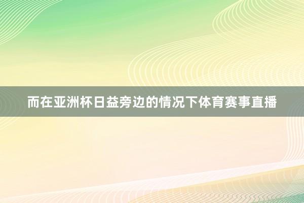 而在亚洲杯日益旁边的情况下体育赛事直播
