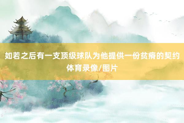 如若之后有一支顶级球队为他提供一份贫瘠的契约体育录像/图片