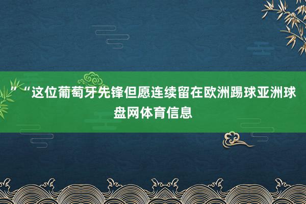 ”“这位葡萄牙先锋但愿连续留在欧洲踢球亚洲球盘网体育信息