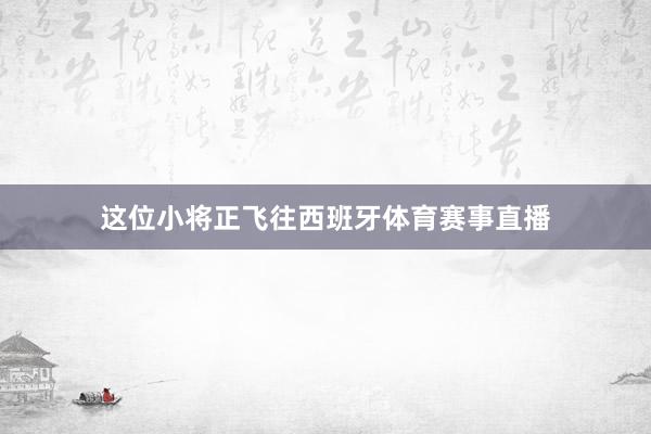 这位小将正飞往西班牙体育赛事直播