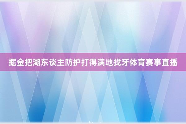 掘金把湖东谈主防护打得满地找牙体育赛事直播