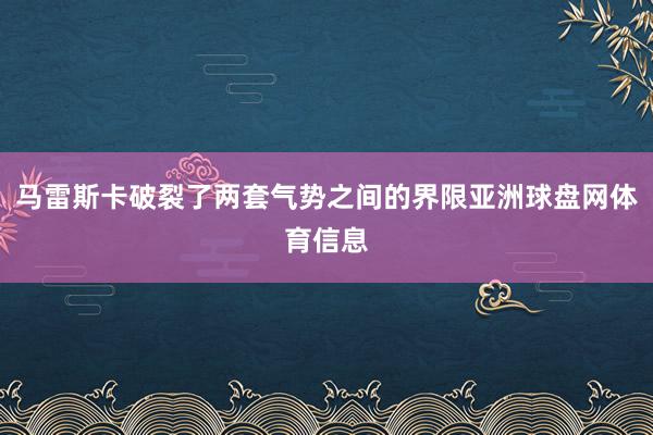 马雷斯卡破裂了两套气势之间的界限亚洲球盘网体育信息