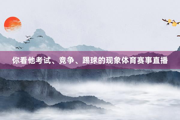 你看他考试、竞争、踢球的现象体育赛事直播