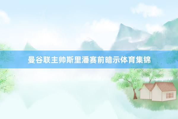 曼谷联主帅斯里潘赛前暗示体育集锦