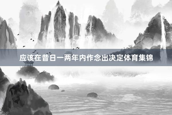 应该在昔日一两年内作念出决定体育集锦