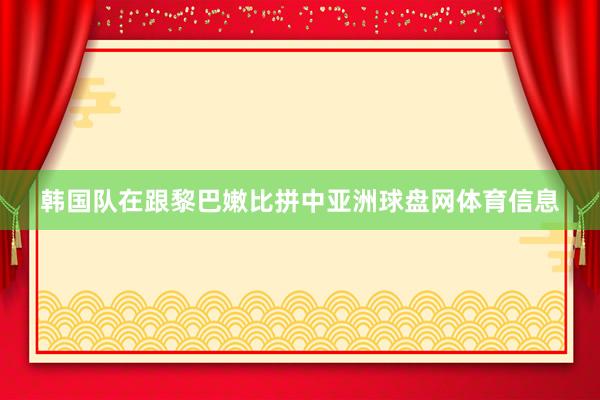 韩国队在跟黎巴嫩比拼中亚洲球盘网体育信息