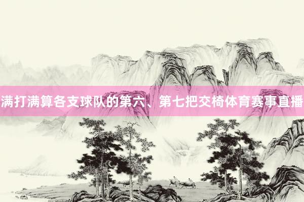 满打满算各支球队的第六、第七把交椅体育赛事直播