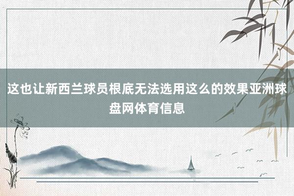 这也让新西兰球员根底无法选用这么的效果亚洲球盘网体育信息