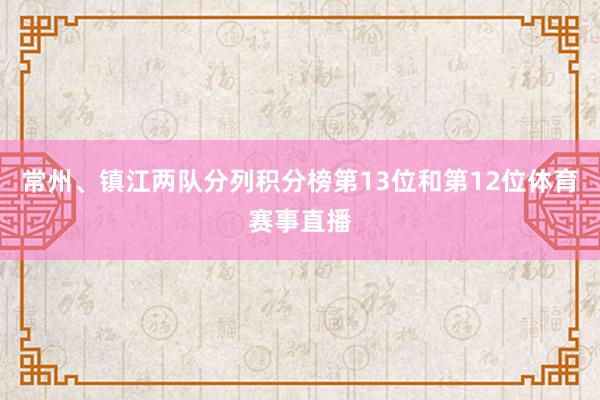 常州、镇江两队分列积分榜第13位和第12位体育赛事直播