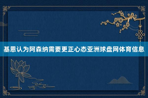 基恩认为阿森纳需要更正心态亚洲球盘网体育信息