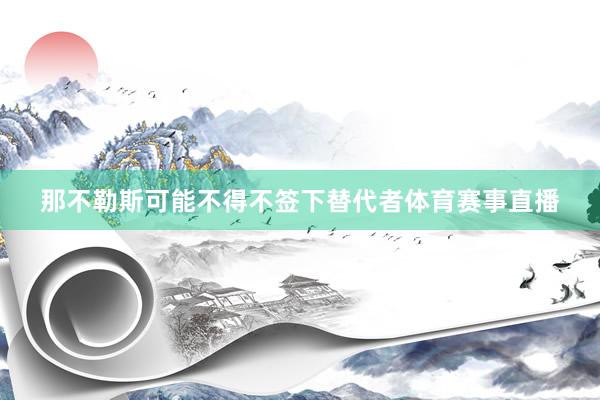 那不勒斯可能不得不签下替代者体育赛事直播