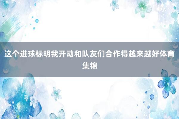 这个进球标明我开动和队友们合作得越来越好体育集锦