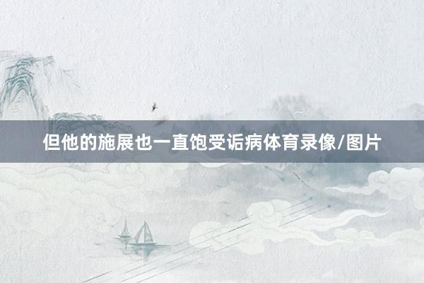 但他的施展也一直饱受诟病体育录像/图片