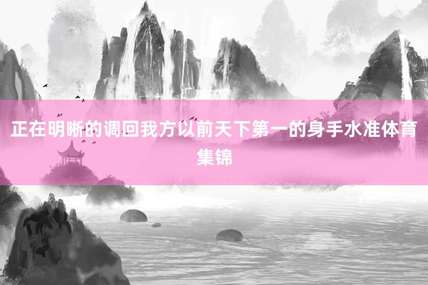 正在明晰的调回我方以前天下第一的身手水准体育集锦