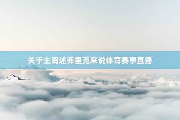 关于主阐述弗里克来说体育赛事直播