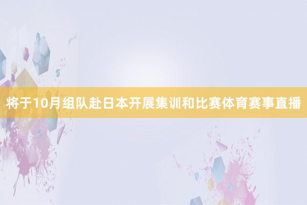 将于10月组队赴日本开展集训和比赛体育赛事直播
