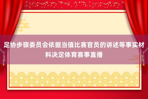 足协步骤委员会依据当值比赛官员的讲述等事实材料决定体育赛事直播