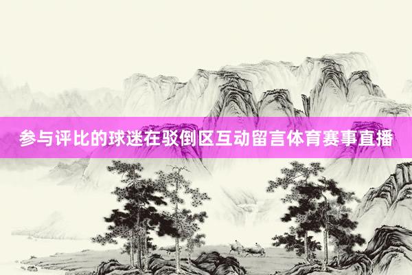 参与评比的球迷在驳倒区互动留言体育赛事直播