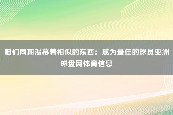 咱们同期渴慕着相似的东西：成为最佳的球员亚洲球盘网体育信息