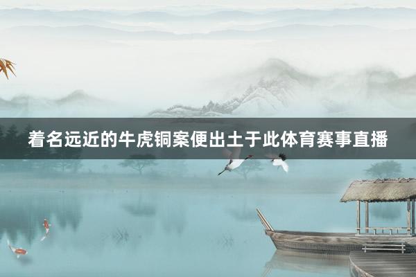 着名远近的牛虎铜案便出土于此体育赛事直播