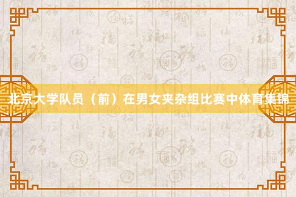 北京大学队员（前）在男女夹杂组比赛中体育集锦