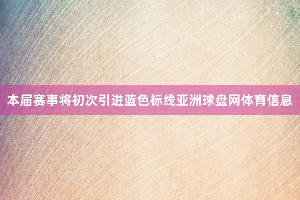 本届赛事将初次引进蓝色标线亚洲球盘网体育信息