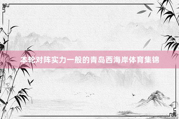 本轮对阵实力一般的青岛西海岸体育集锦