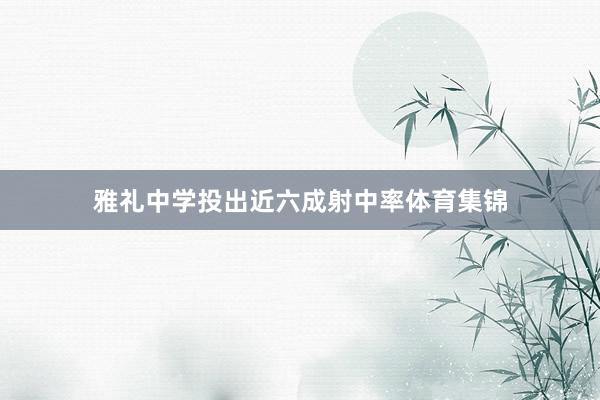 雅礼中学投出近六成射中率体育集锦