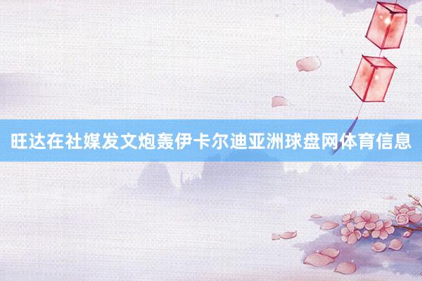 旺达在社媒发文炮轰伊卡尔迪亚洲球盘网体育信息