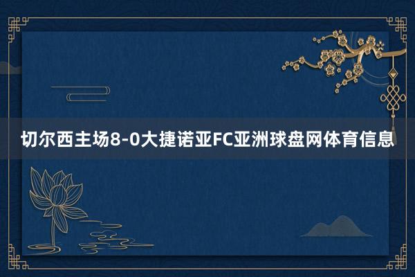 切尔西主场8-0大捷诺亚FC亚洲球盘网体育信息