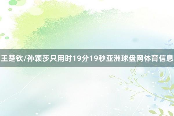 王楚钦/孙颖莎只用时19分19秒亚洲球盘网体育信息
