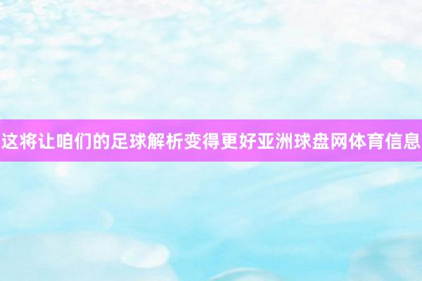 这将让咱们的足球解析变得更好亚洲球盘网体育信息