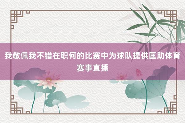 我敬佩我不错在职何的比赛中为球队提供匡助体育赛事直播