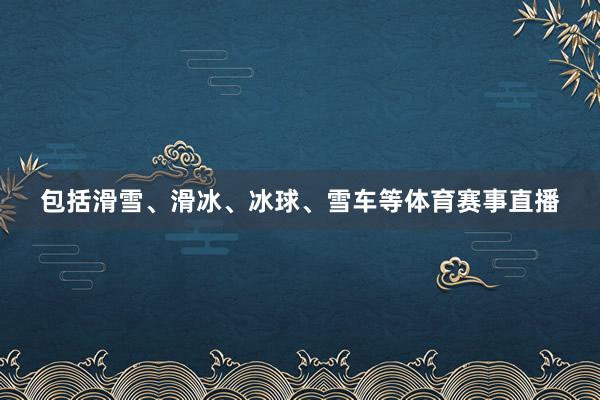 包括滑雪、滑冰、冰球、雪车等体育赛事直播