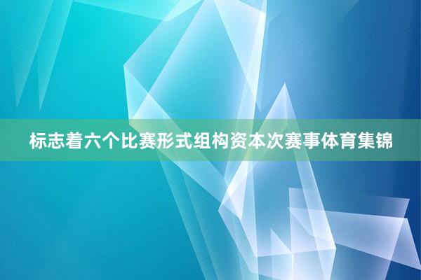 标志着六个比赛形式组构资本次赛事体育集锦