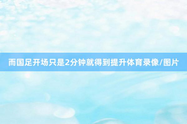 而国足开场只是2分钟就得到提升体育录像/图片