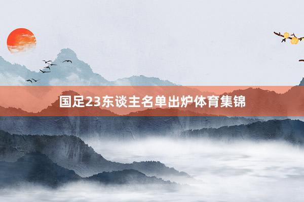 国足23东谈主名单出炉体育集锦