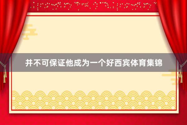 并不可保证他成为一个好西宾体育集锦