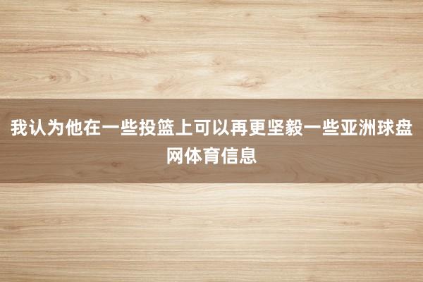我认为他在一些投篮上可以再更坚毅一些亚洲球盘网体育信息