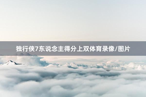 独行侠7东说念主得分上双体育录像/图片