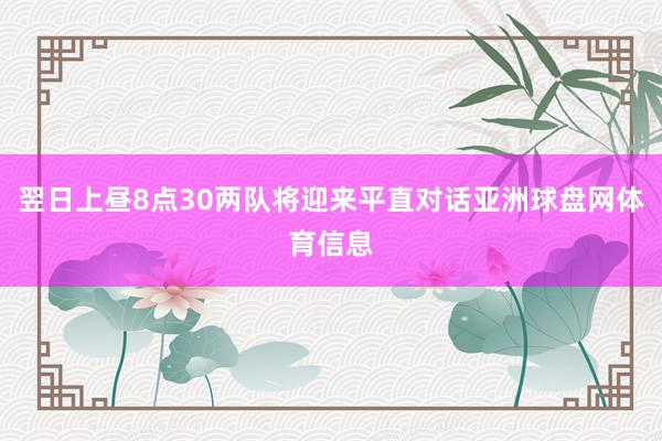 翌日上昼8点30两队将迎来平直对话亚洲球盘网体育信息