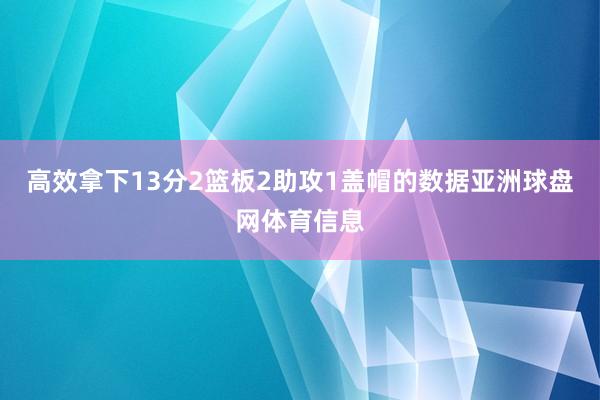 高效拿下13分2篮板2助攻1盖帽的数据亚洲球盘网体育信息