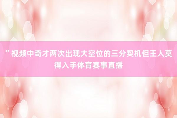 ”视频中奇才两次出现大空位的三分契机但王人莫得入手体育赛事直播