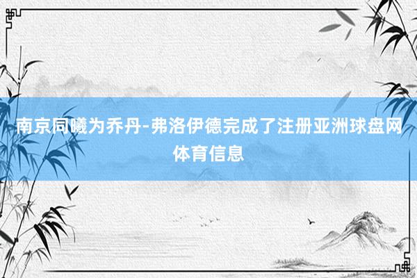 南京同曦为乔丹-弗洛伊德完成了注册亚洲球盘网体育信息