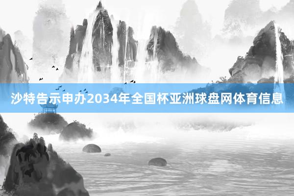 沙特告示申办2034年全国杯亚洲球盘网体育信息